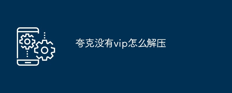 夸克没有vip怎么解压[多图]