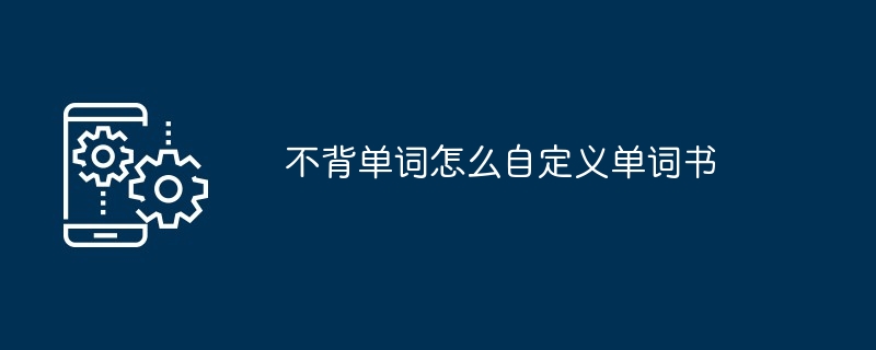 不背单词怎么自定义单词书[多图]