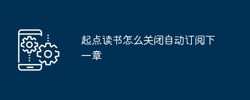 起点读书怎么关闭自动订阅下一章[多图]