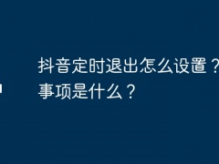 抖音定时退出怎么设置？注意事项是什么？