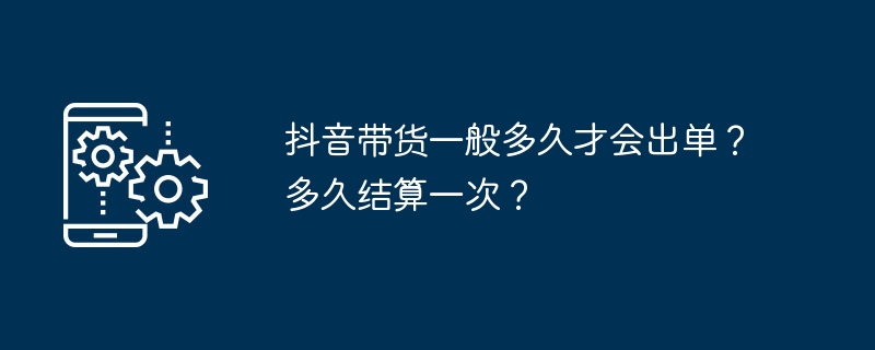 抖音带货一般多久才会出单？多久结算一次？[多图]