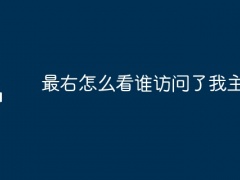 最右怎么看谁访问了我主页