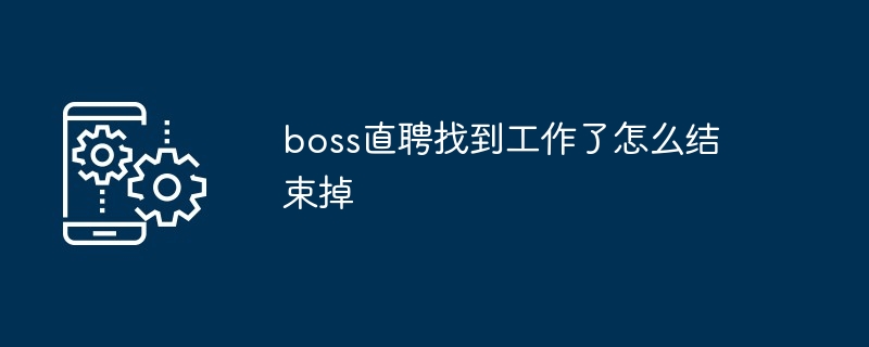 boss直聘找到工作了怎么结束掉[多图]