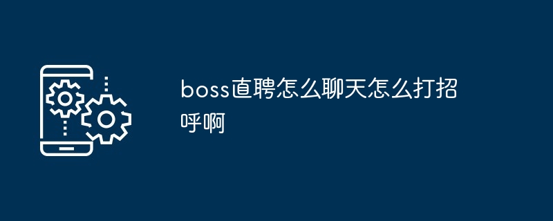 boss直聘怎么聊天怎么打招呼啊[多图]