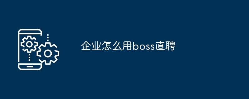 企业怎么用boss直聘[多图]