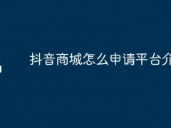 抖音商城怎么申请平台介入