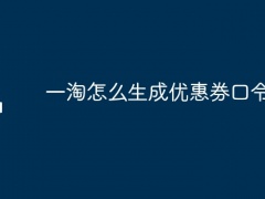 一淘怎么生成优惠券口令