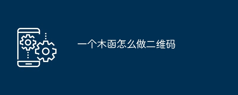 一个木函怎么做二维码[多图]