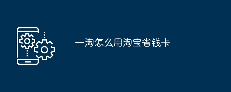 一淘怎么用淘宝省钱卡[多图]