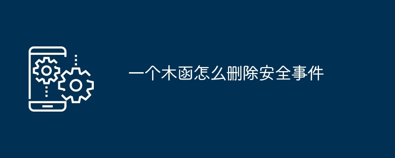 一个木函怎么删除安全事件[多图]