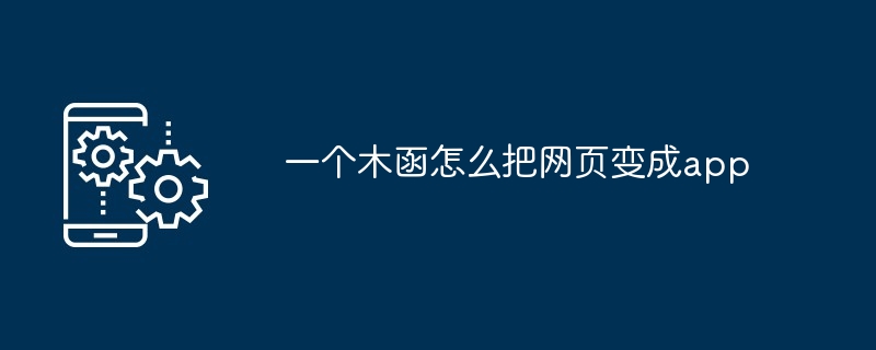 一个木函怎么把网页变成app[多图]