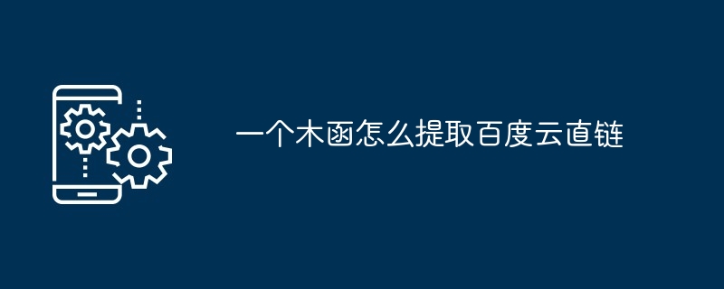 一个木函怎么提取百度云直链[多图]