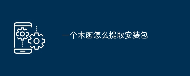 一个木函怎么提取安装包[多图]