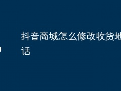 抖音商城怎么修改收货地址电话