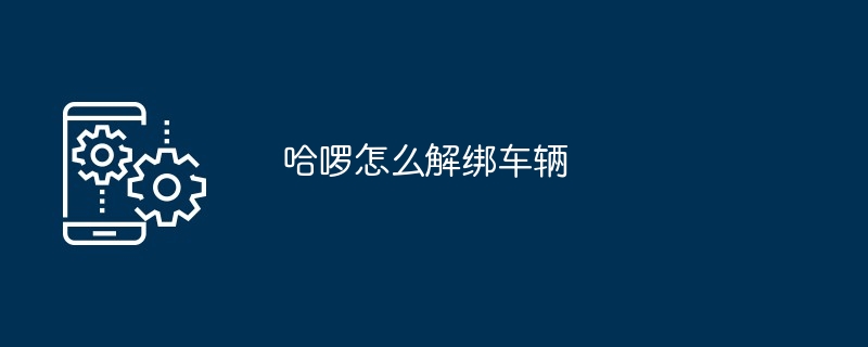 哈啰怎么解绑车辆[多图]