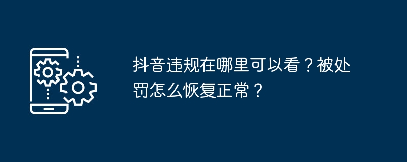 抖音违规在哪里可以看？被处罚怎么恢复正常？[多图]