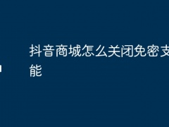 抖音商城怎么关闭免密支付功能