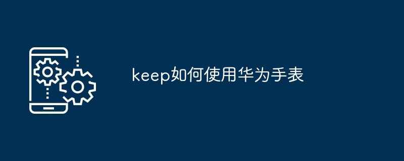 keep如何使用华为手表[多图]