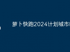 萝卜快跑2024计划城市区域