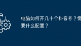 电脑如何开几十个抖音号？需要什么配置？