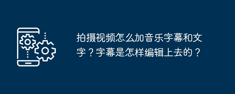 拍摄视频怎么加音乐字幕和文字？字幕是怎样编辑上去的？[多图]