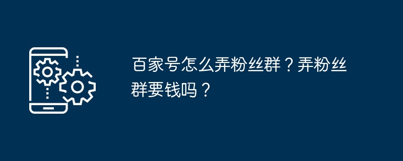 百家号怎么弄粉丝群？弄粉丝群要钱吗？[多图]