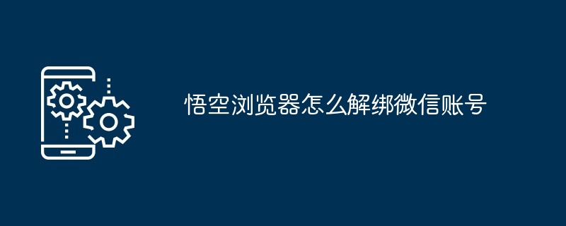 悟空浏览器怎么解绑微信账号[多图]