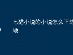 七猫小说的小说怎么下载到本地