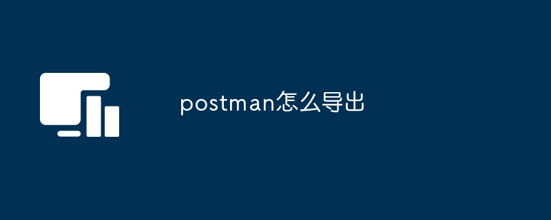 postman怎么导出[多图]