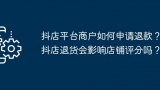 抖店平台商户如何申请退款？抖店退货会影响店铺评分吗？