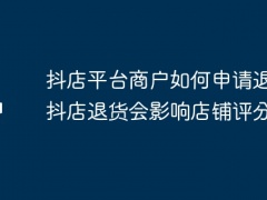 抖店平台商户如何申请退款？抖店退货会影响店铺评分吗？