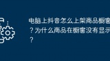 电脑上抖音怎么上架商品橱窗？为什么商品在橱窗没有显示？