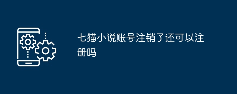 七猫小说账号注销了还可以注册吗[多图]