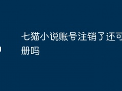 七猫小说账号注销了还可以注册吗