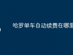 哈罗单车自动续费在哪里关闭