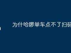 为什哈啰单车点不了扫码开锁