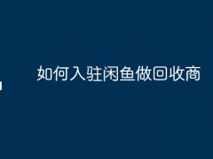 如何入驻闲鱼做回收商