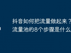 抖音如何把流量做起来？突破流量池的8个步骤是什么？