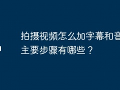 拍摄视频怎么加字幕和音乐？主要步骤有哪些？