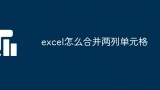 excel怎么合并两列单元格