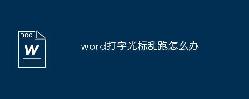 word打字光标乱跑怎么办[多图]