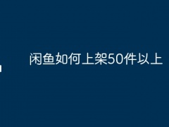 闲鱼如何上架50件以上