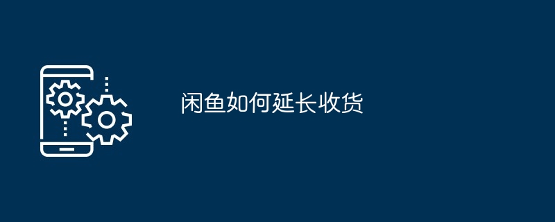 闲鱼如何延长收货[多图]