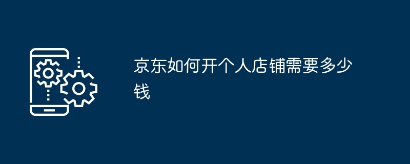 京东如何开个人店铺需要多少钱[多图]