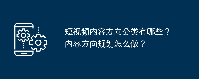 短视频内容方向分类有哪些？内容方向规划怎么做？[多图]