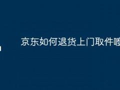 京东如何退货上门取件嚒