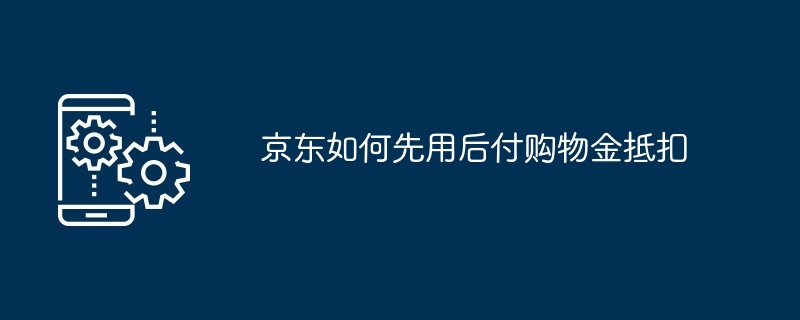 京东如何先用后付购物金抵扣[多图]