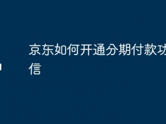 京东如何开通分期付款功能微信