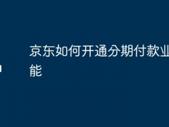 京东如何开通分期付款业务功能