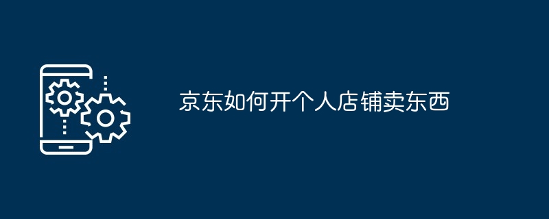 京东如何开个人店铺卖东西[多图]